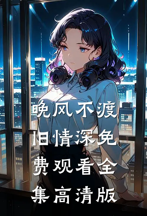 晚风不渡旧情深免费观看全集高清版