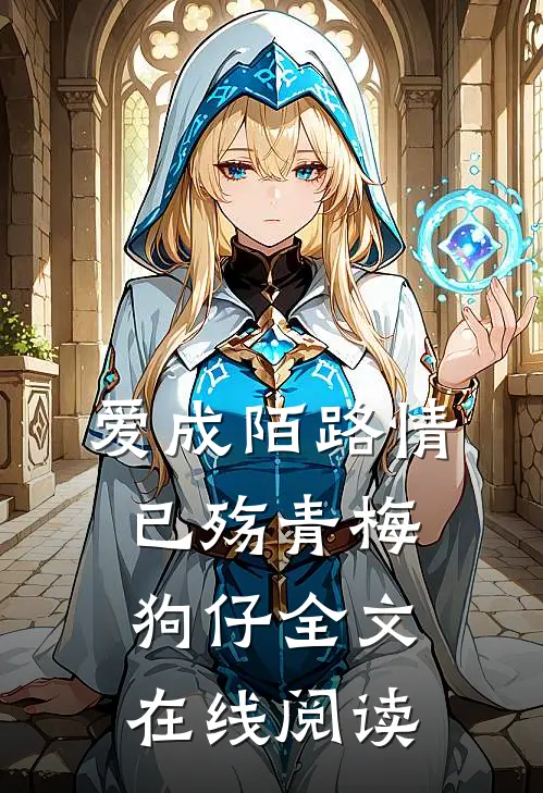 爱成陌路情已殇青梅狗仔全文在线阅读