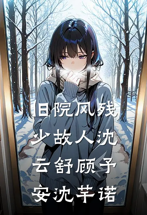 旧院风残少故人(沈云舒顾予安沈芊诺)