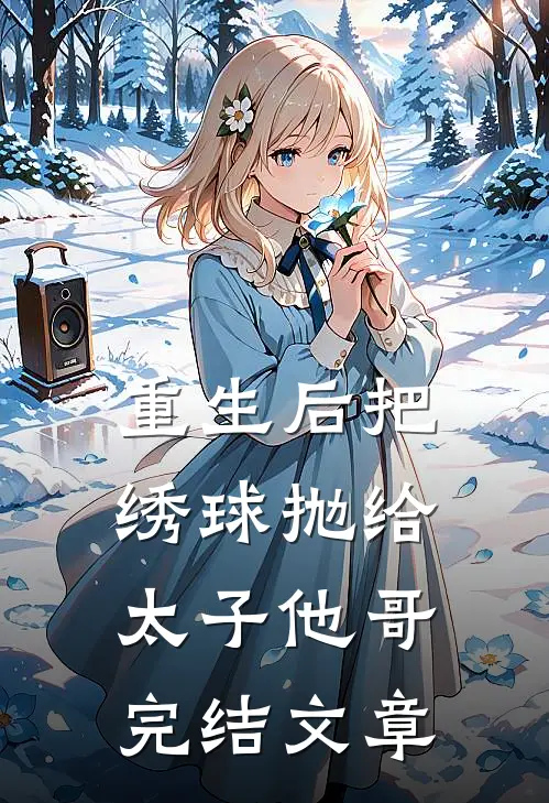 重生后把绣球抛给太子他哥完结文章