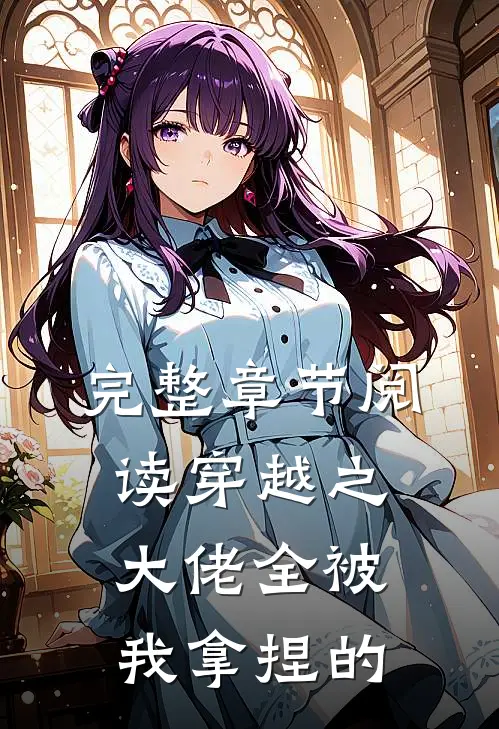 完整章节阅读穿越之大佬全被我拿捏的