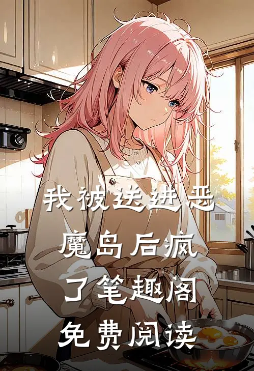 我被送进恶魔岛后疯了笔趣阁免费阅读
