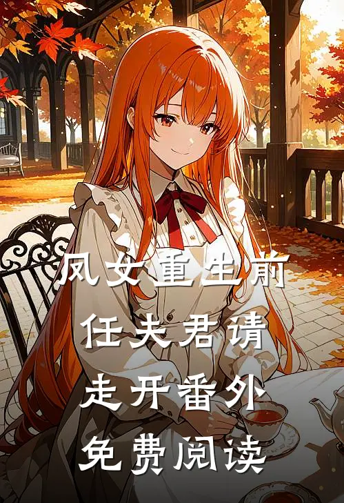 凤女重生前任夫君请走开番外免费阅读