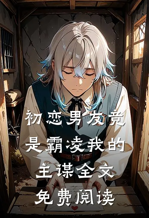 初恋男友竟是霸凌我的主谋全文免费阅读
