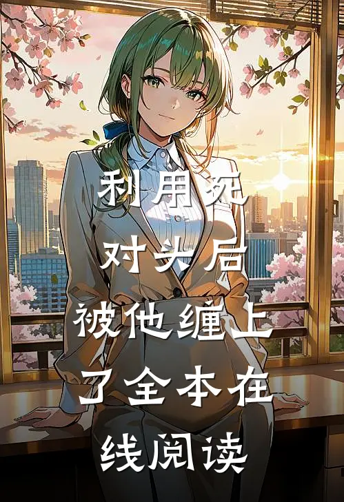 利用死对头后，被他缠上了全本在线阅读