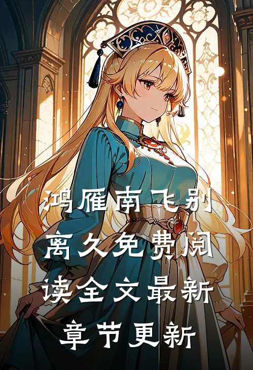 鸿雁南飞别离久免费阅读全文最新章节更新