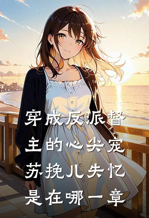 穿成反派督主的心尖宠苏挽儿失忆是在哪一章
