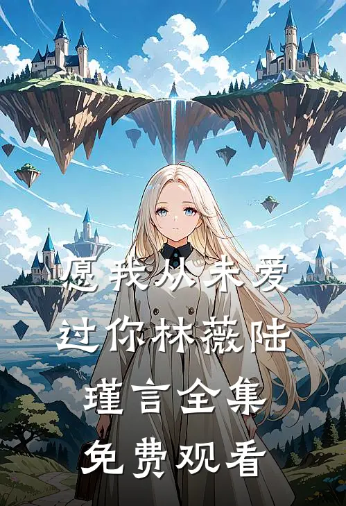 愿我从未爱过你林薇陆瑾言 全集免费观看