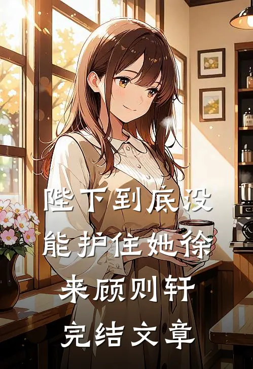 陛下到底没能护住她徐来顾则轩完结文章