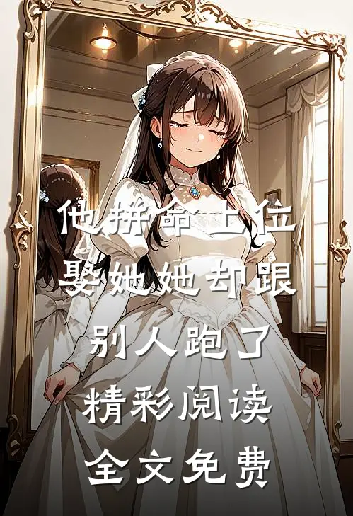 他拼命上位娶她她却跟别人跑了精彩阅读全文免费