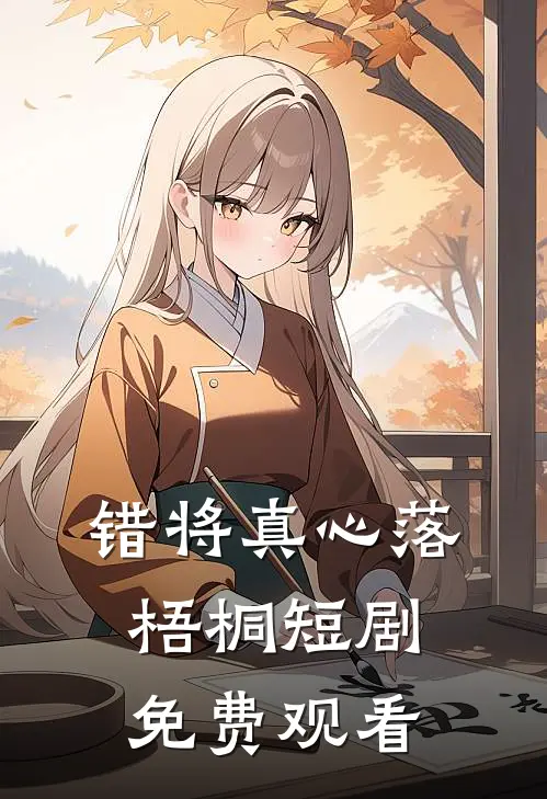 错将真心落梧桐短剧免费观看