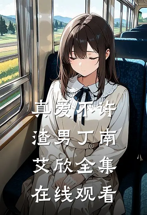 真爱不许渣男丁南艾欣 全集在线观看