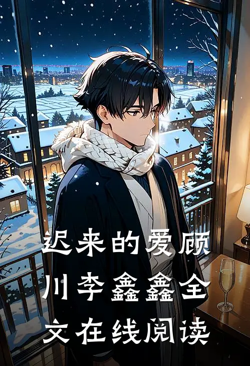 迟来的爱顾川李鑫鑫全文在线阅读