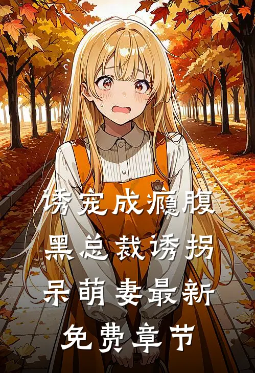 诱宠成瘾腹黑总裁诱拐呆萌妻最新免费章节