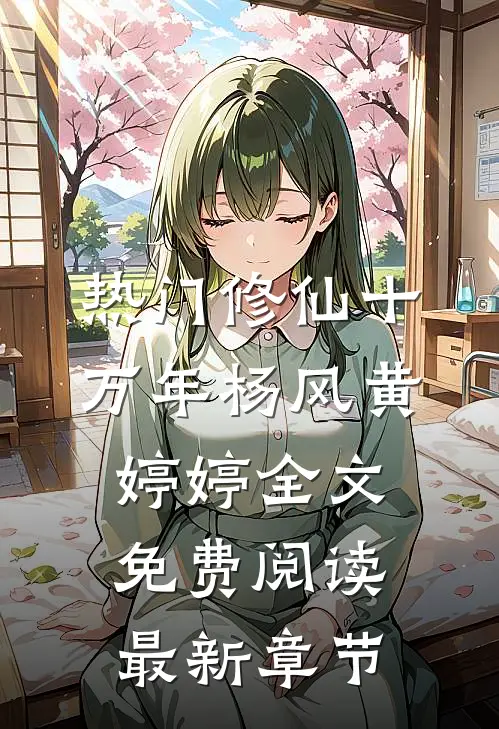 热门修仙十万年杨风黄婷婷全文免费阅读最新章节