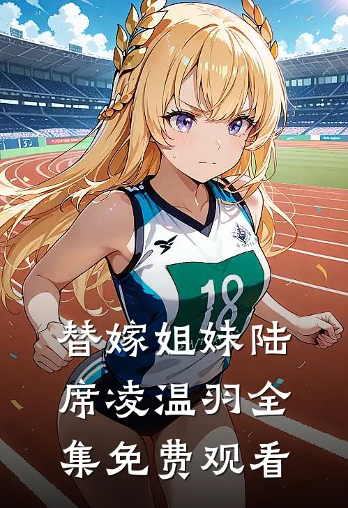 替嫁姐妹陆席凌温羽 全集免费观看