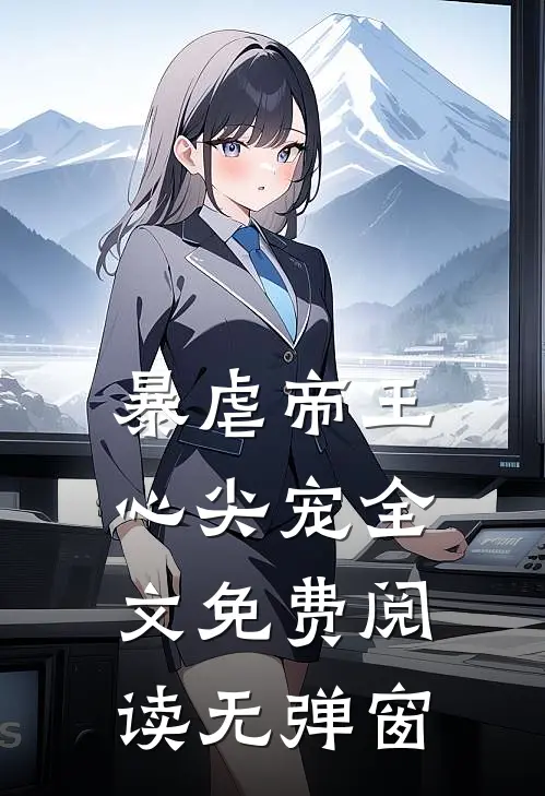 暴虐帝王心尖宠全文免费阅读无弹窗