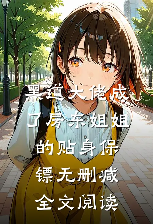黑道大佬成了房东姐姐的贴身保镖无删减全文阅读