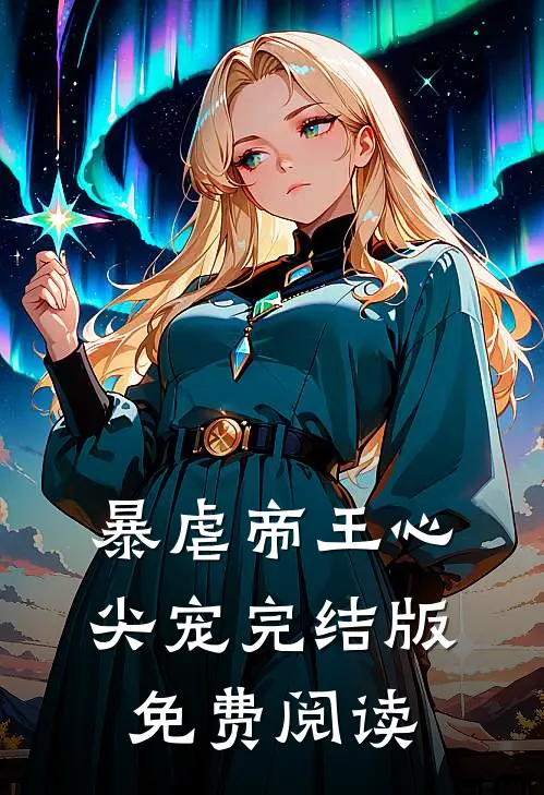 暴虐帝王心尖宠完结版免费阅读