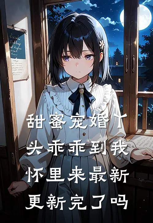 甜蜜宠婚丫头乖乖到我怀里来最新更新完了吗