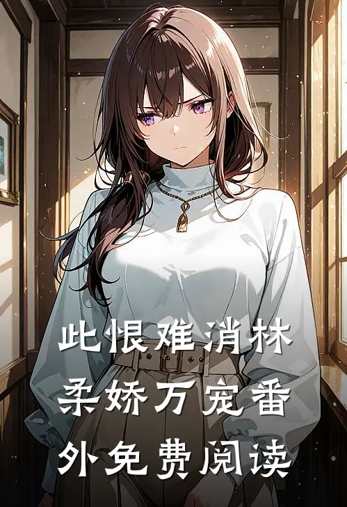 此恨难消林柔娇万宠番外免费阅读