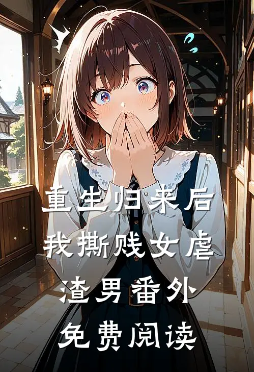 重生归来后我撕贱女虐渣男番外免费阅读