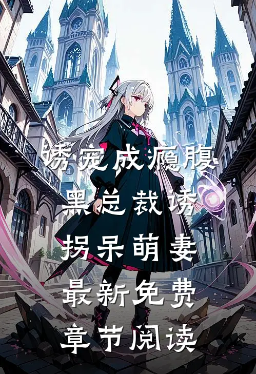 诱宠成瘾腹黑总裁诱拐呆萌妻最新免费章节阅读
