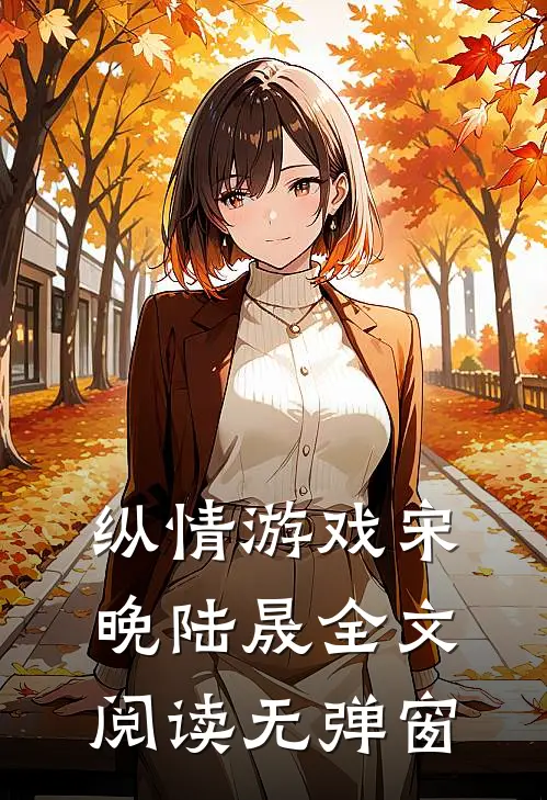 纵情游戏宋晚陆晟全文阅读无弹窗