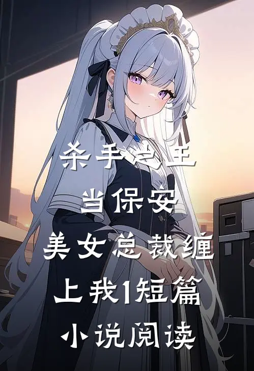 杀手之王当保安，美女总裁缠上我1短篇小说阅读