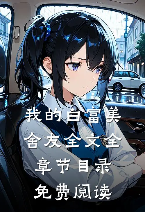 我的白富美舍友全文全章节目录免费阅读