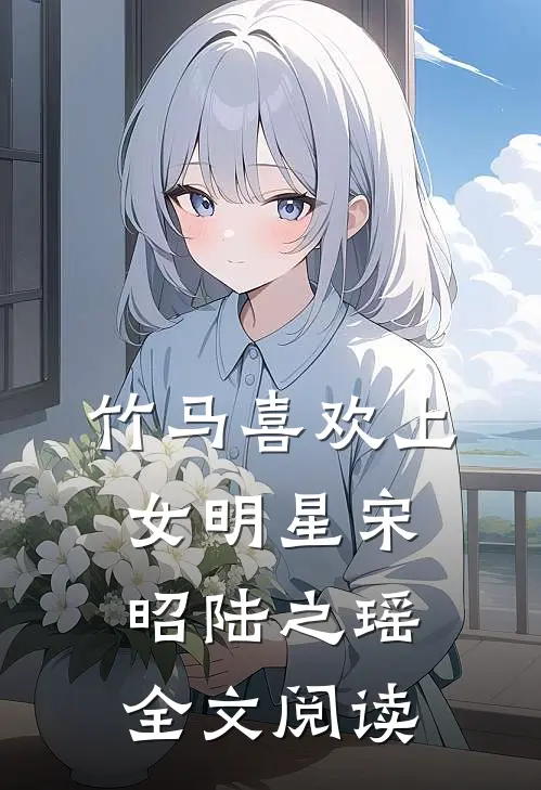 竹马喜欢上女明星宋昭陆之瑶全文阅读