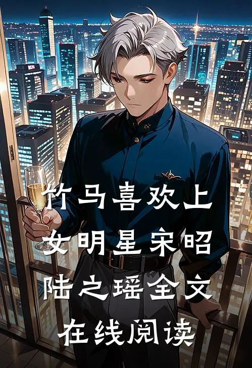 竹马喜欢上女明星宋昭陆之瑶全文在线阅读