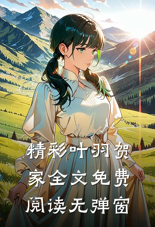精彩叶羽贺家全文免费阅读无弹窗