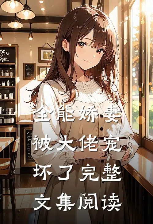 全能娇妻被大佬宠坏了完整文集阅读