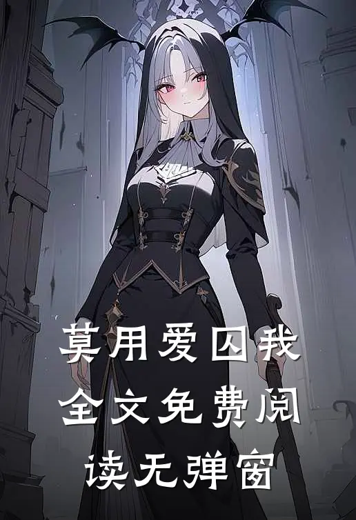 莫用爱囚我全文免费阅读无弹窗