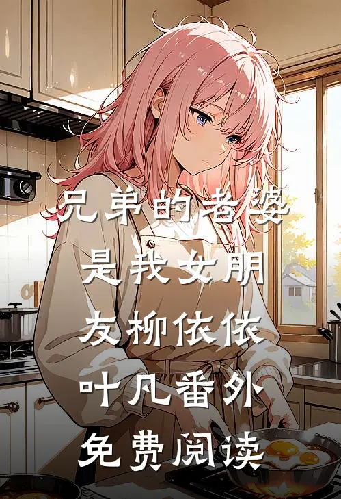 兄弟的老婆是我女朋友柳依依叶凡 番外免费阅读
