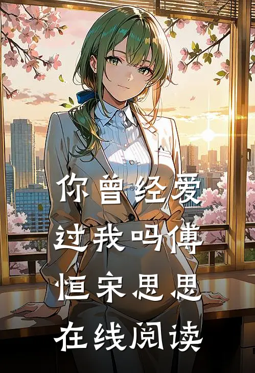 你曾经爱过我吗傅恒宋思思在线阅读