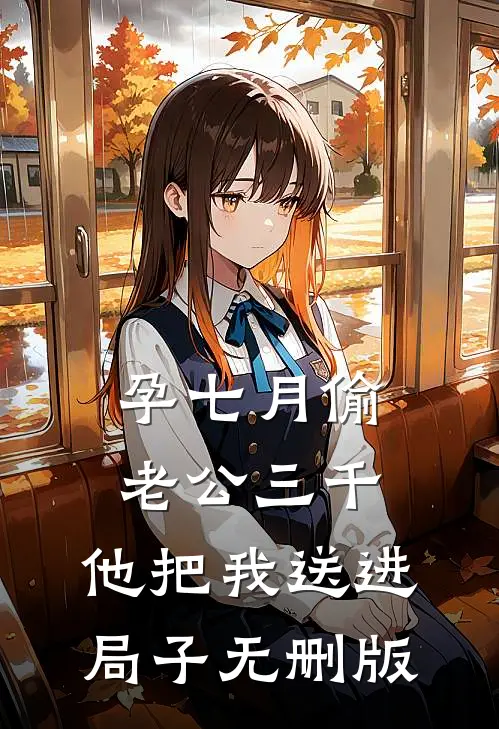 孕七月偷老公三千，他把我送进局子无删版