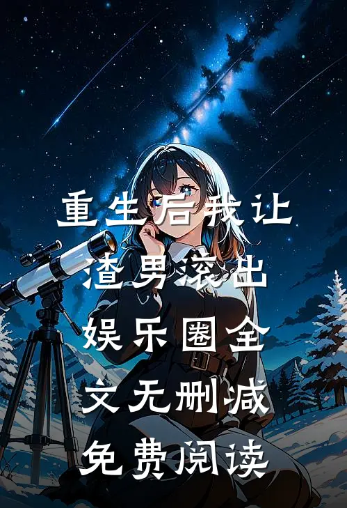 重生后我让渣男滚出娱乐圈全文无删减免费阅读