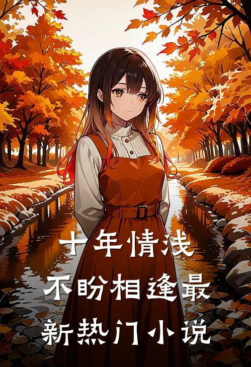 十年情浅,不盼相逢最新热门阅读