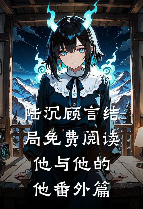 陆沉顾言结局免费阅读他与他的他番外篇