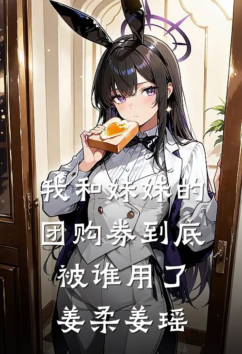 我和妹妹的团购券到底被谁用了姜柔姜瑶