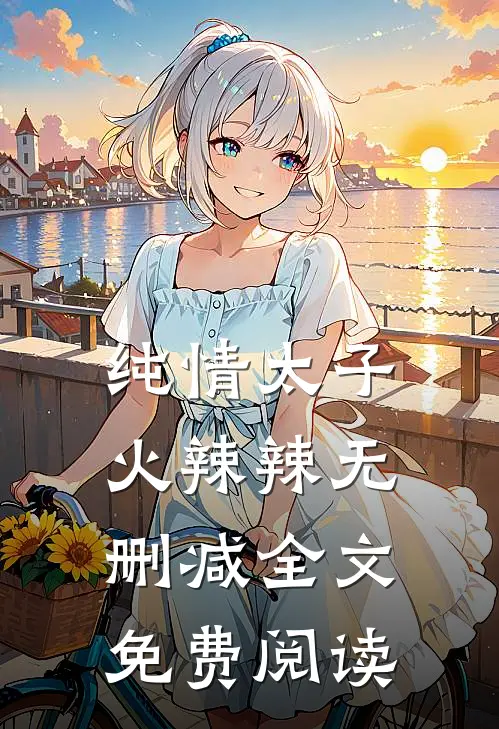 纯情太子火辣辣无删减全文免费阅读