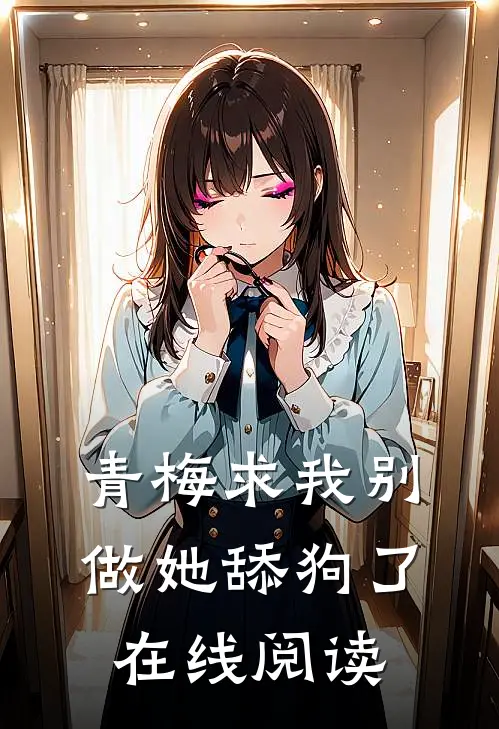 青梅求我别做她舔狗了在线阅读