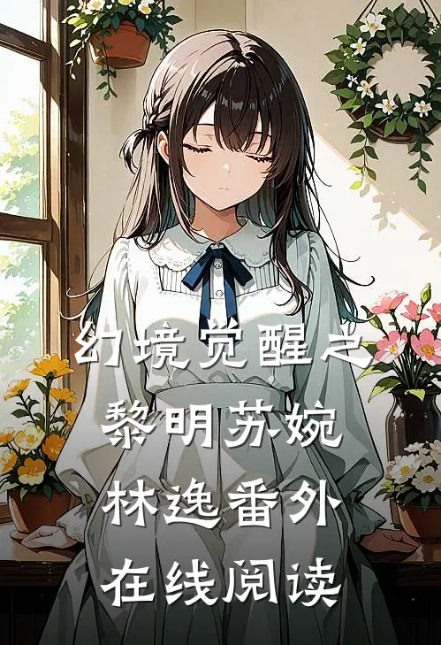 幻境觉醒之黎明苏婉林逸 番外在线阅读