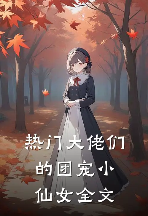 热门大佬们的团宠小仙女全文