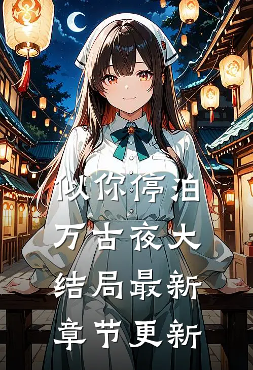 似你停泊万古夜大结局最新章节更新