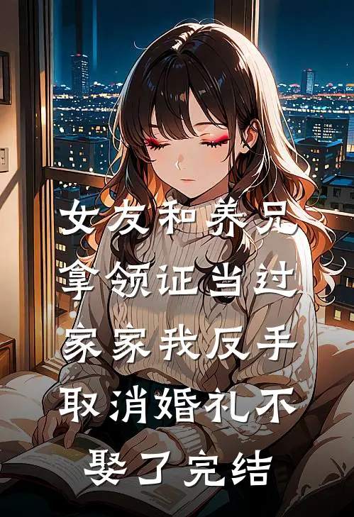 女友和养兄拿领证当过家家我反手取消婚礼不娶了完结