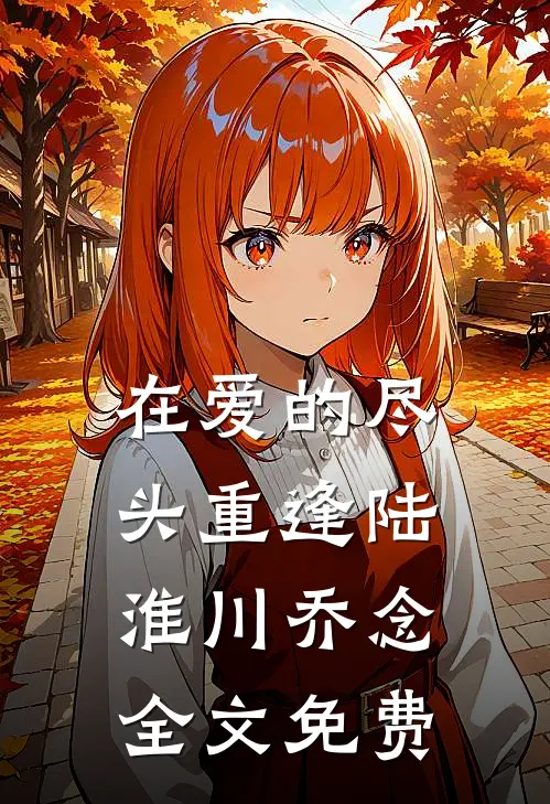 在爱的尽头重逢陆淮川乔念全文免费
