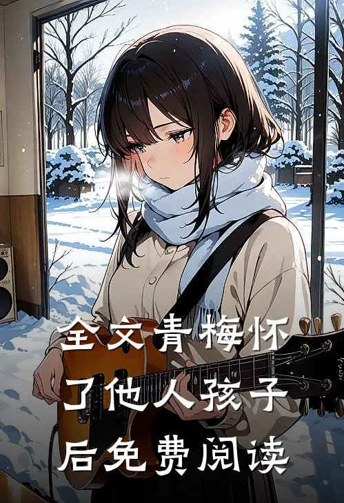 全文青梅怀了他人孩子后免费阅读